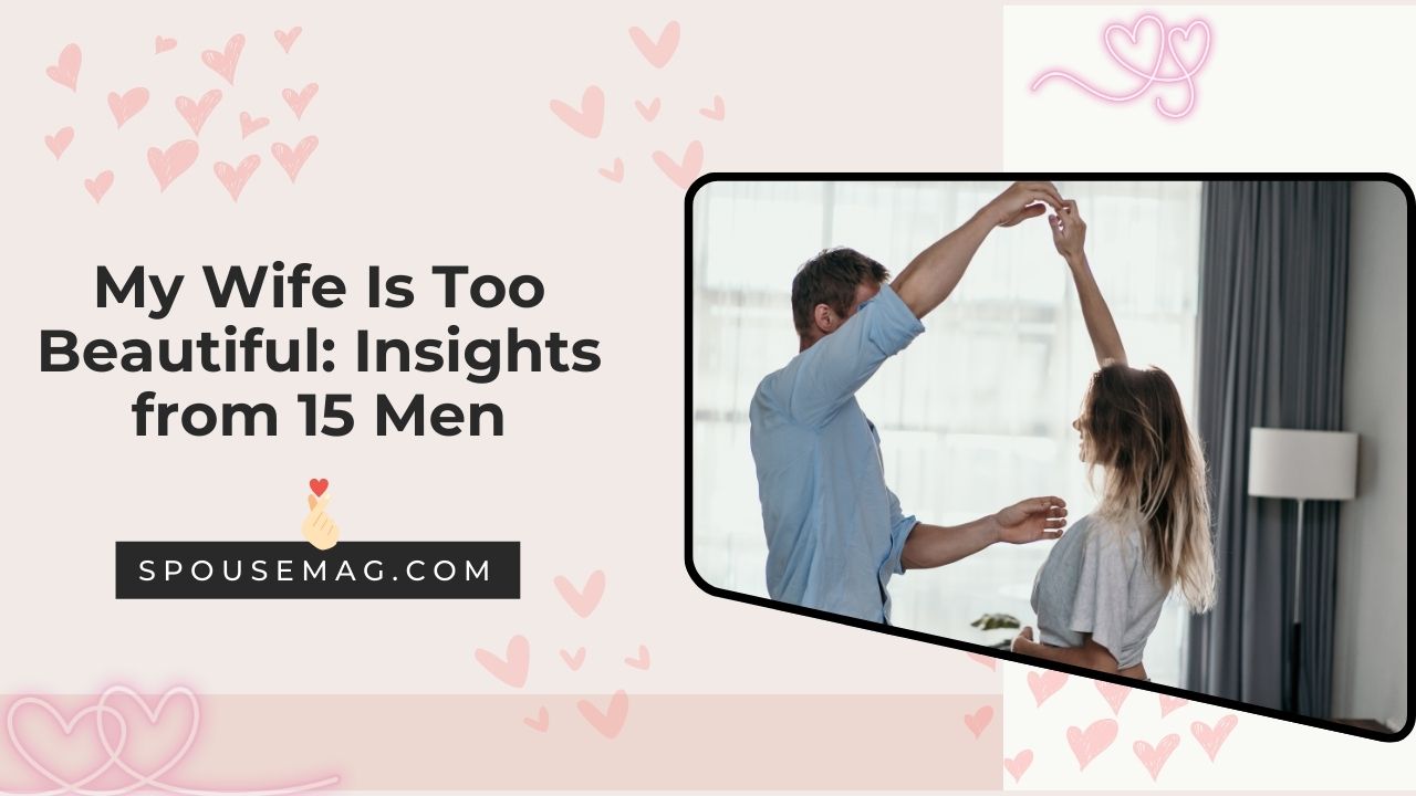 My Wife Is Too Beautiful - Insights from 15 Men