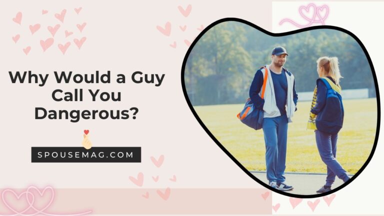 When a Guy Calls You Dangerous? Know the Reasons