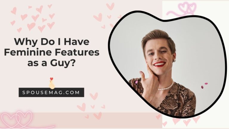 Why Do I Have Feminine Features as a Guy: Must-Know Reasons
